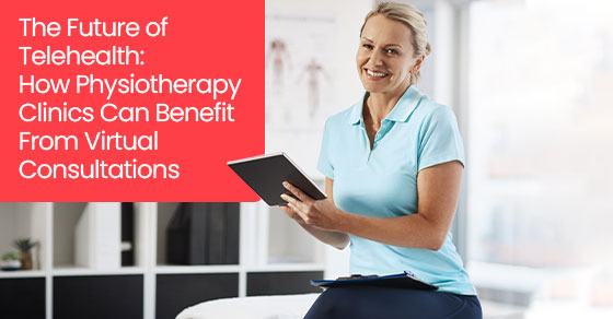 The future of telehealth: How physiotherapy clinics can benefit from virtual consultations