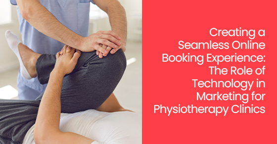 Creating a Seamless Online Booking Experience: The Role of Technology in Marketing for Physiotherapy Clinics