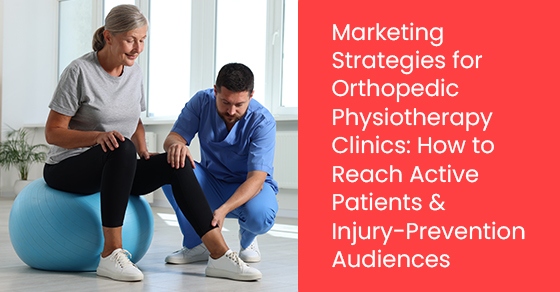 Marketing Strategies for Orthopedic Physiotherapy Clinics: How to Reach Active Patients & Injury-Prevention Audiences