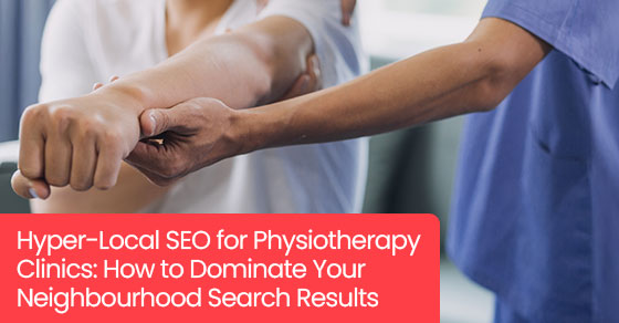 Hyper-Local SEO for Physiotherapy Clinics: How to Dominate Your Neighbourhood Search Results