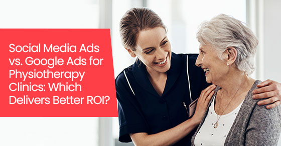 Social media ads vs. Google Ads for physiotherapy clinics: Which delivers better ROI?